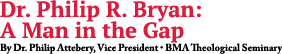 Dr. Philip R. Bryan: A Man in the Gap By Dr. Philip Attebery, Vice President • BMA Theological Seminary